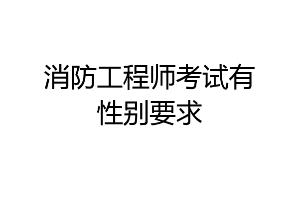 消防工程师考试有性别要求