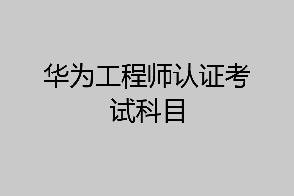 华为工程师认证考试科目