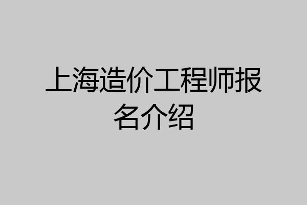上海造价工程师报名介绍