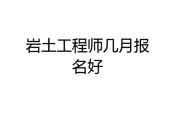 岩土工程师几月报名好