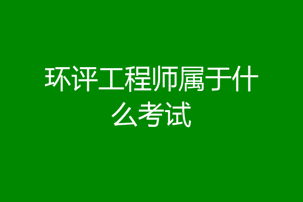 环评工程师属于什么考试