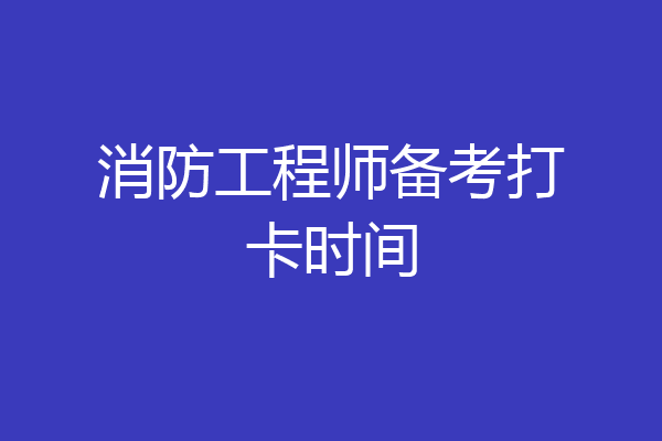 消防工程师备考打卡时间