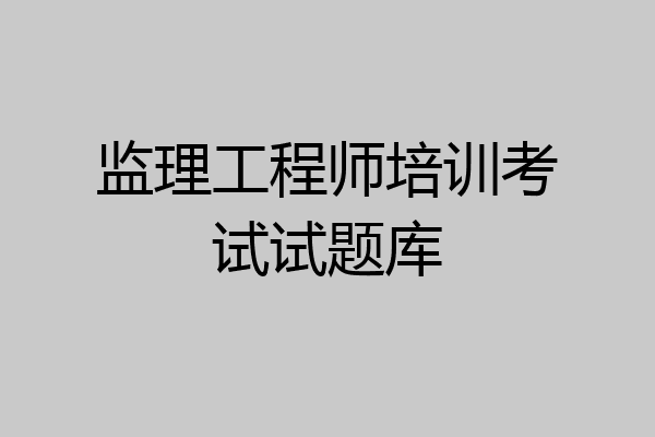 监理工程师培训考试试题库