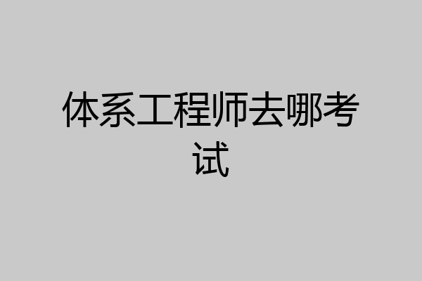 体系工程师去哪考试