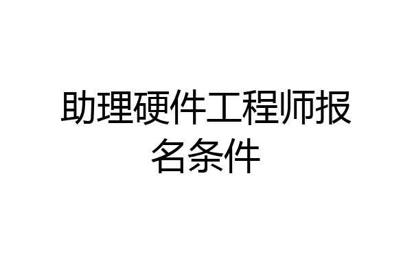 助理硬件工程师报名条件