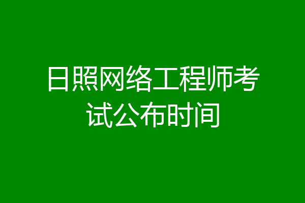 日照网络工程师考试公布时间
