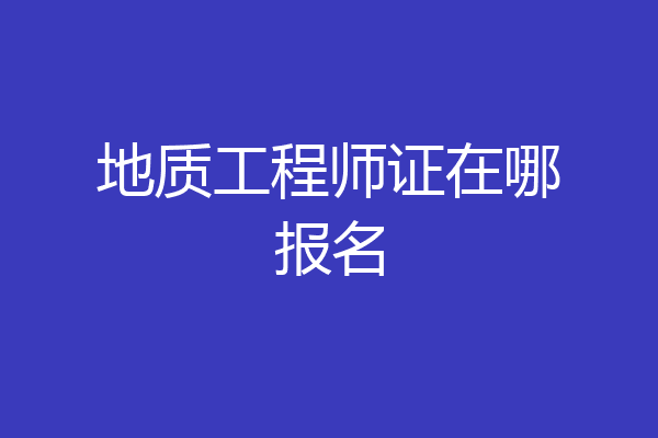 地质工程师证在哪报名