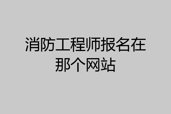 消防工程师报名在那个网站