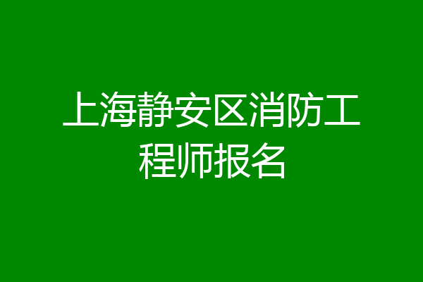 上海静安区消防工程师报名