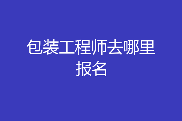 包装工程师去哪里报名