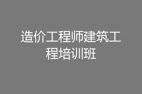造价工程师建筑工程培训班