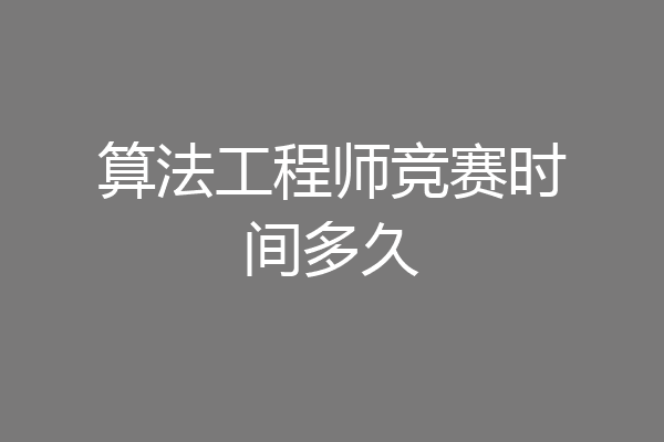 算法工程师竞赛时间多久