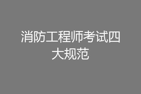 消防工程师考试四大规范