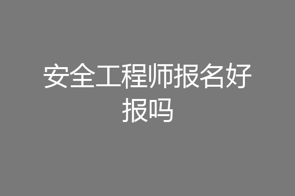 安全工程师报名好报吗