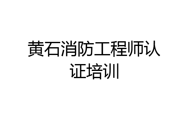黄石消防工程师认证培训