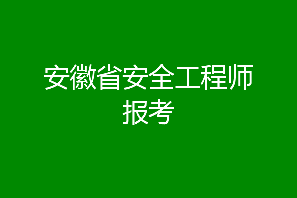 安徽省安全工程师报考