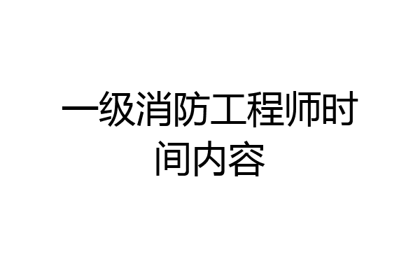 一级消防工程师时间内容