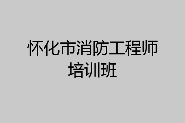 怀化市消防工程师培训班