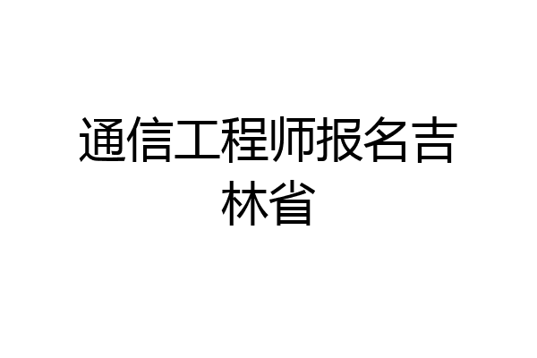通信工程师报名吉林省