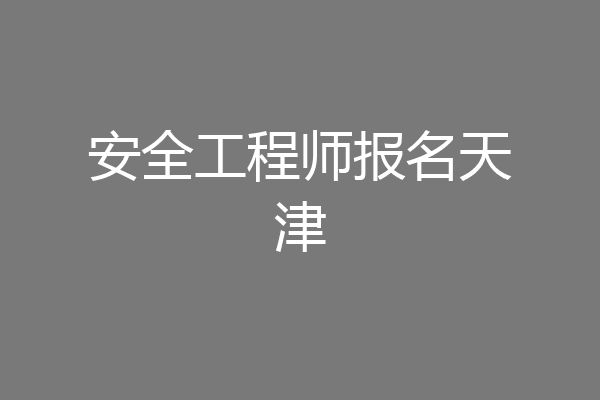 安全工程师报名天津
