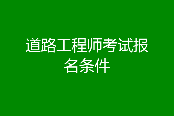 道路工程师考试报名条件