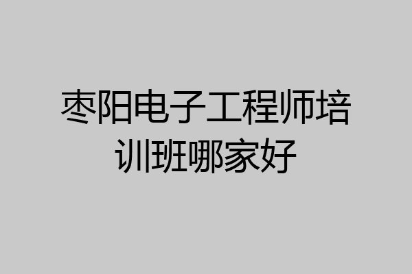枣阳电子工程师培训班哪家好