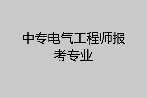 中专电气工程师报考专业