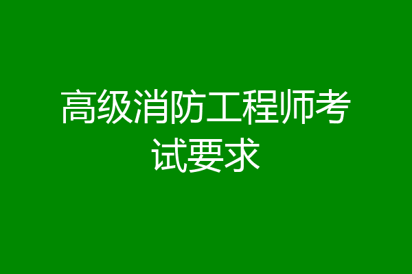 高级消防工程师考试要求