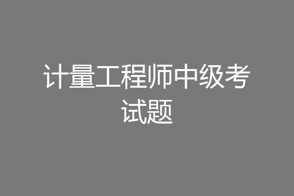 计量工程师中级考试题