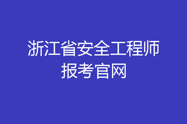 浙江省安全工程师报考官网