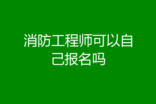 消防工程师可以自己报名吗