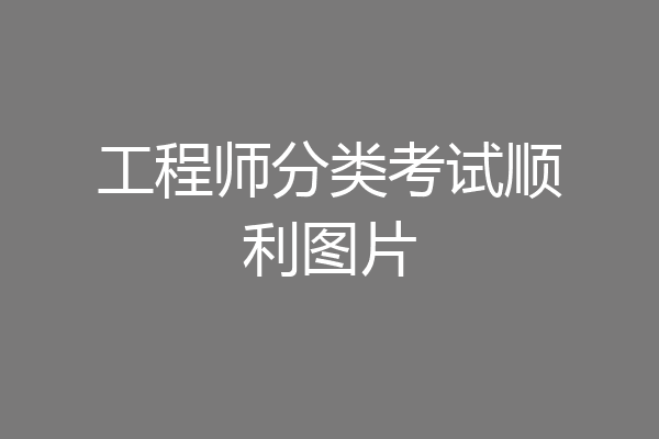 工程师分类考试顺利图片