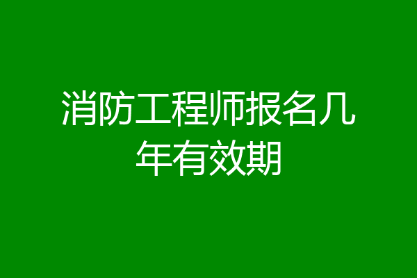 消防工程师报名几年有效期