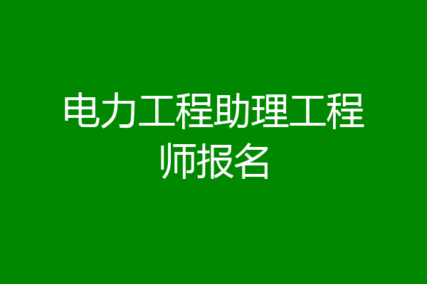 电力工程助理工程师报名