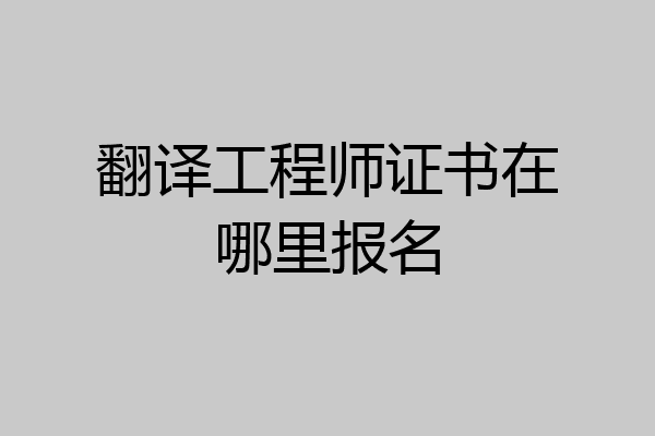 翻译工程师证书在哪里报名
