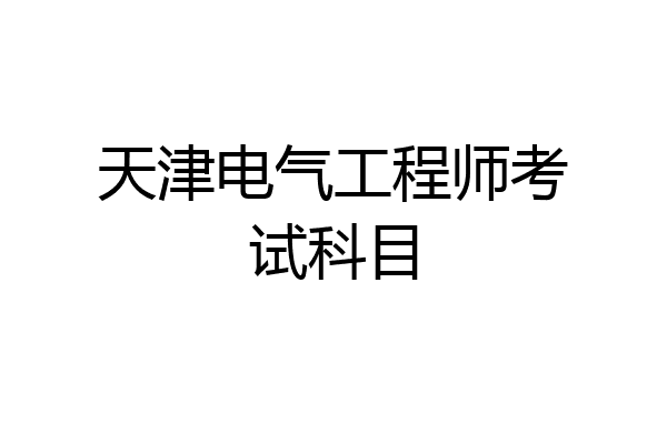 天津电气工程师考试科目