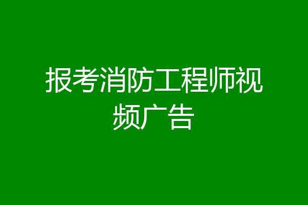 报考消防工程师视频广告