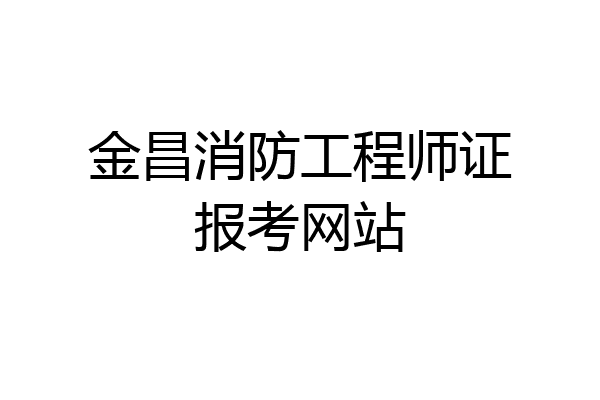 金昌消防工程师证报考网站