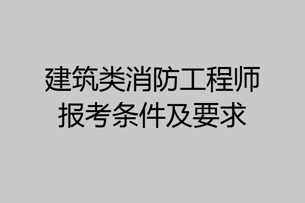 建筑类消防工程师报考条件及要求