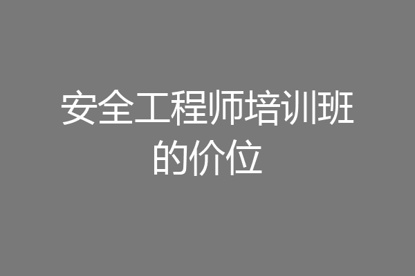 安全工程师培训班的价位