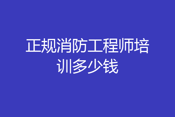 正规消防工程师培训多少钱