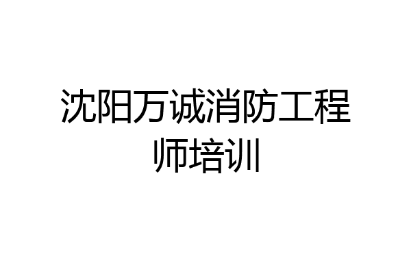 沈阳万诚消防工程师培训