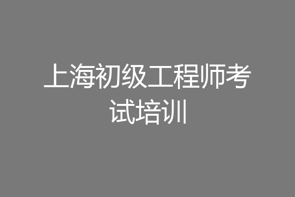 上海初级工程师考试培训