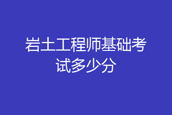 岩土工程师基础考试多少分