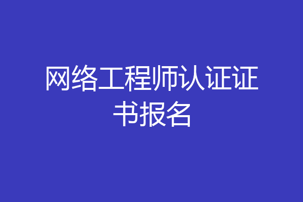 网络工程师认证证书报名