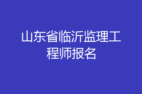 山东省临沂监理工程师报名