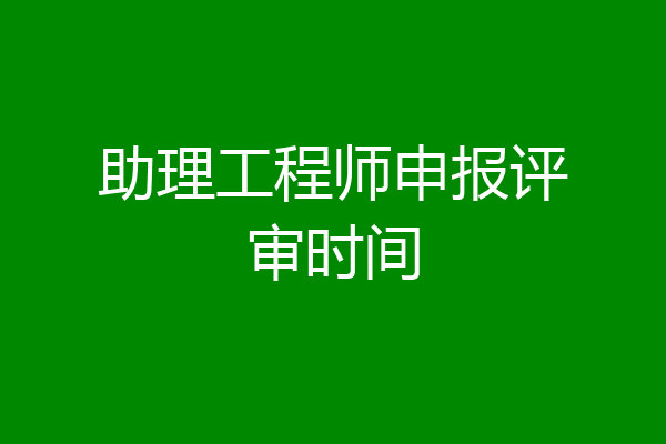 助理工程师申报评审时间