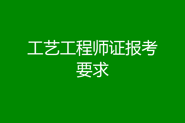 工艺工程师证报考要求