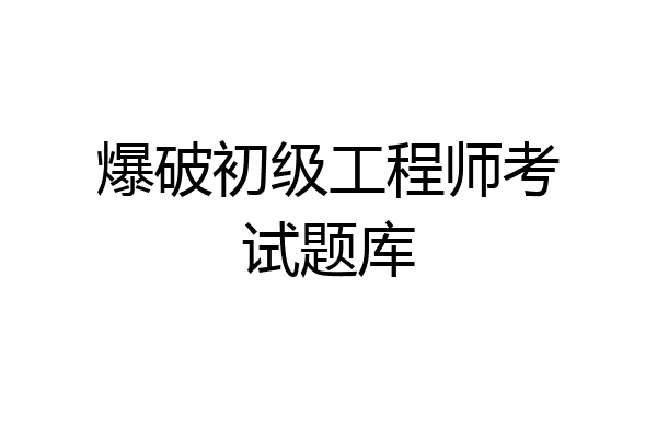 爆破初级工程师考试题库