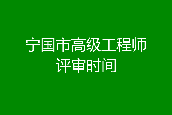 宁国市高级工程师评审时间